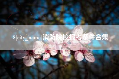 六安消防院校报考条件合集