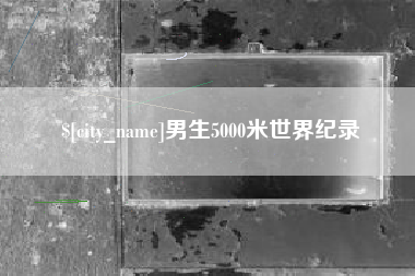六安男生5000米世界纪录